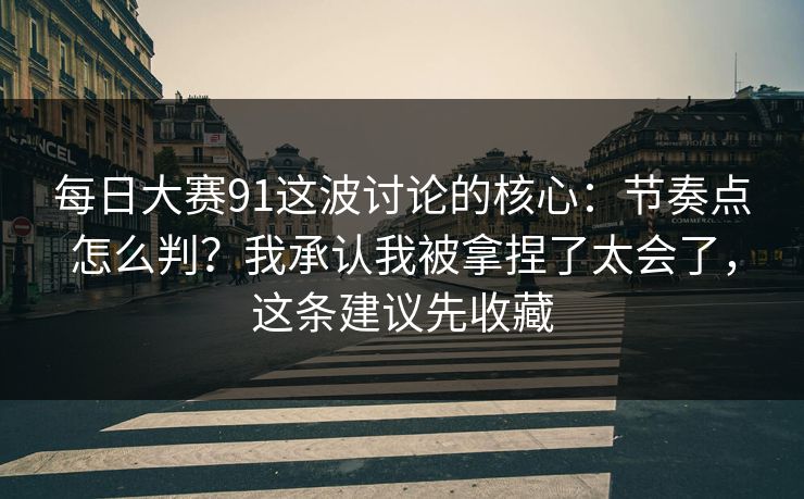 每日大赛91这波讨论的核心：节奏点怎么判？我承认我被拿捏了太会了，这条建议先收藏