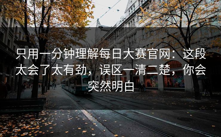 只用一分钟理解每日大赛官网：这段太会了太有劲，误区一清二楚，你会突然明白