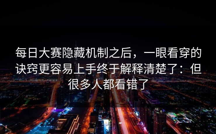 每日大赛隐藏机制之后,一眼看穿的诀窍更容易上手终于解释清楚了:但很多人都看错了 每日大赛隐藏机制之后,一眼看穿的诀窍更容易上手终于解释清楚了:但很多人都看错了