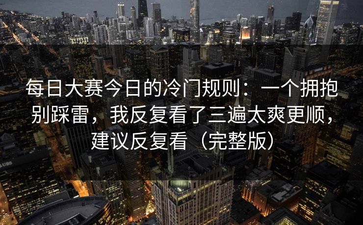 每日大赛今日的冷门规则：一个拥抱别踩雷，我反复看了三遍太爽更顺，建议反复看（完整版）