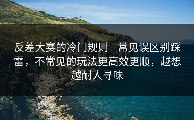 反差大赛的冷门规则—常见误区别踩雷，不常见的玩法更高效更顺，越想越耐人寻味