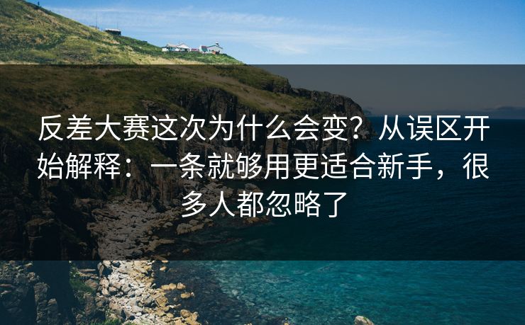 反差大赛这次为什么会变？从误区开始解释：一条就够用更适合新手，很多人都忽略了