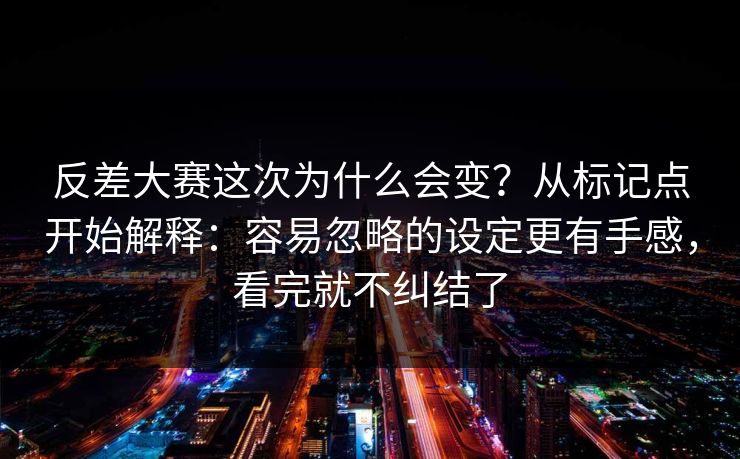 反差大赛这次为什么会变？从标记点开始解释：容易忽略的设定更有手感，看完就不纠结了