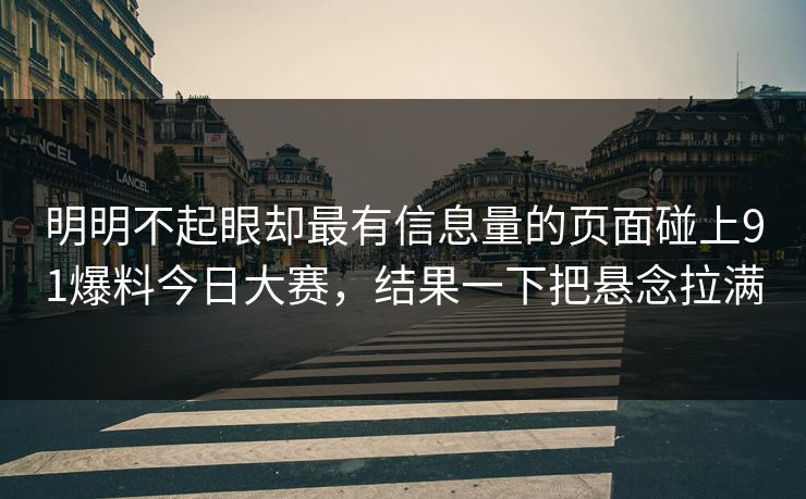 明明不起眼却最有信息量的页面碰上91爆料今日大赛，结果一下把悬念拉满