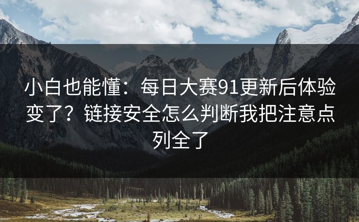 小白也能懂：每日大赛91更新后体验变了？链接安全怎么判断我把注意点列全了
